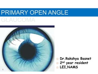  Dr.Rakshya Basnet
 2nd year resident
 LEI,NAMS
PRIMARY OPEN ANGLE
GLAUCOMA
1
 
