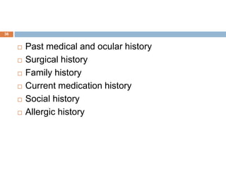  Past medical and ocular history
 Surgical history
 Family history
 Current medication history
 Social history
 Allergic history
36
 
