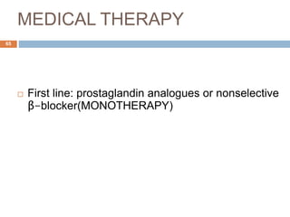 MEDICAL THERAPY
 First line: prostaglandin analogues or nonselective
β-blocker(MONOTHERAPY)
65
 