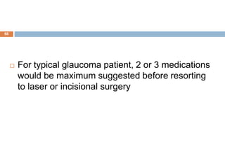  For typical glaucoma patient, 2 or 3 medications
would be maximum suggested before resorting
to laser or incisional surgery
66
 