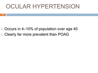OCULAR HYPERTENSION
 Occurs in 4–10% of population over age 40
 Clearly far more prevalent than POAG
78
 