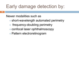Early damage detection by:
Newer modalities such as
 short-wavelength automated perimetry
 frequency-doubling perimetry
 confocal laser ophthalmoscopy
 Pattern electroretinogram
80
 