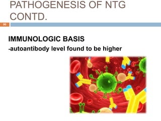 PATHOGENESIS OF NTG
CONTD.
IMMUNOLOGIC BASIS
-autoantibody level found to be higher
90
 