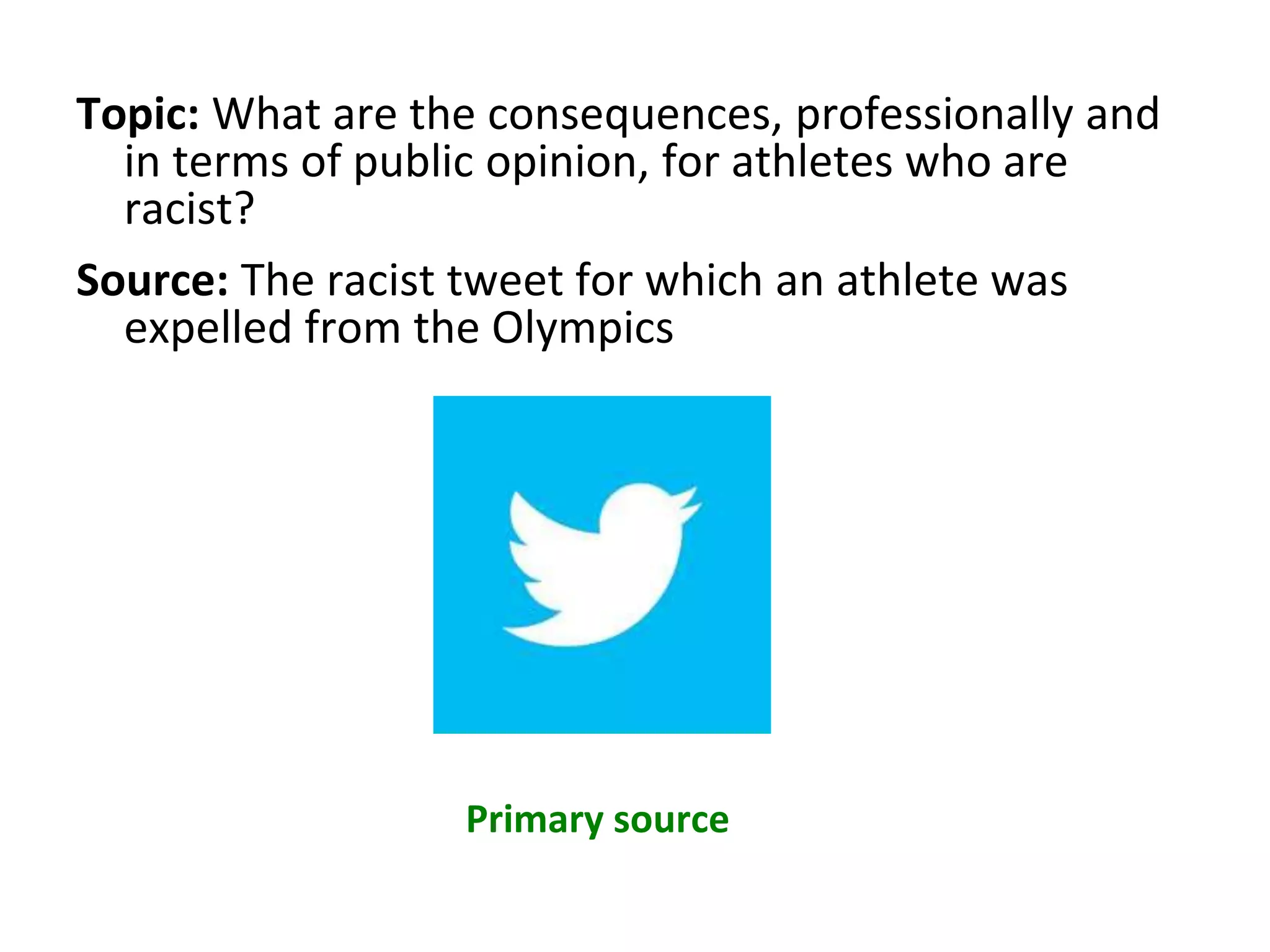 Topic: What are the consequences, professionally and
in terms of public opinion, for athletes who are
racist?
Source: The racist tweet for which an athlete was
expelled from the Olympics
Primary source
 