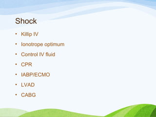 Shock
• Killip IV
• Ionotrope optimum
• Control IV fluid
• CPR
• IABP/ECMO
• LVAD
• CABG
 