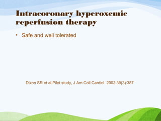 Intracoronary hyperoxemic
reperfusion therapy
• Safe and well tolerated
Dixon SR et al,Pilot study, J Am Coll Cardiol. 2002;39(3):387
 