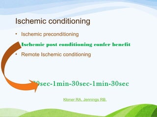 Ischemic conditioning
• Ischemic preconditioning
• Ischemic post conditioning confer benefit
• Remote Ischemic conditioning
30sec-1min-30sec-1min-30sec
Kloner RA, Jennings RB.
 