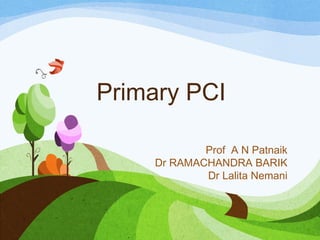 Primary PCI
Prof A N Patnaik
Dr RAMACHANDRA BARIK
Dr Lalita Nemani
 