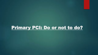 Primary PCI: Do or not to do?
 
