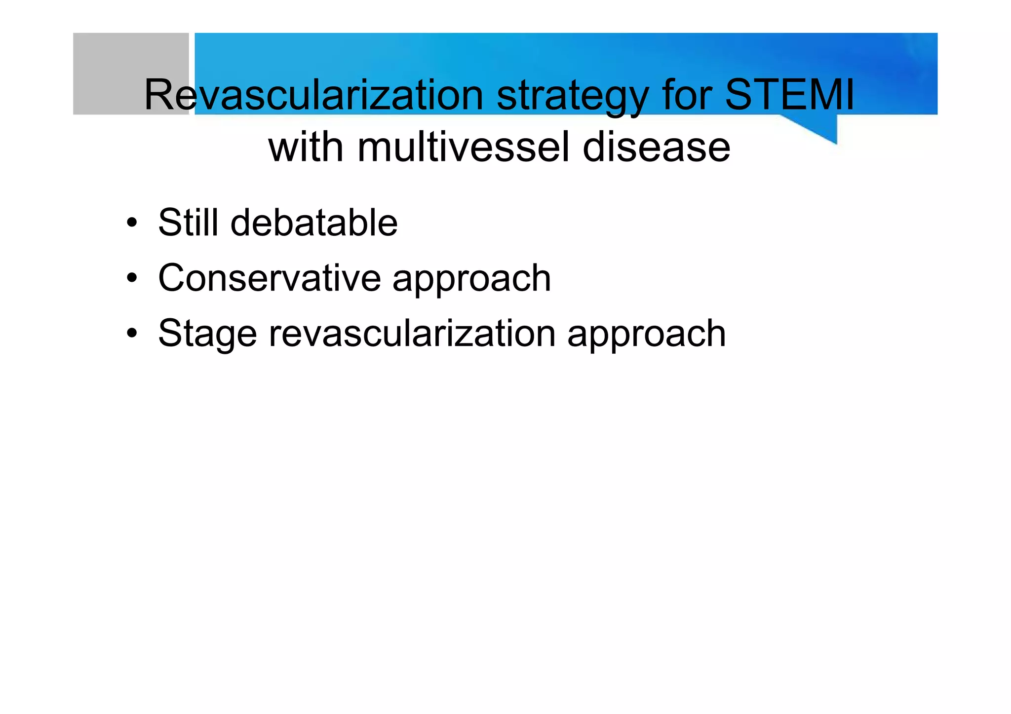 Revascularization strategy for STEMI
with multivessel disease
• Still debatable
• Conservative approach
• Stage revascularization approach
 