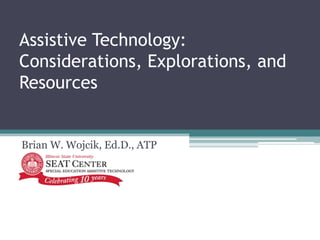 Assistive Technology:
Considerations, Explorations, and
Resources


Brian W. Wojcik, Ed.D., ATP
 