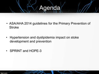 Agenda
• Hypertension and dyslipidemia impact on stoke
development and prevention
• SPRINT and HOPE-3
• ASA/AHA 2014 guidelines for the Primary Prevention of
Stroke
 