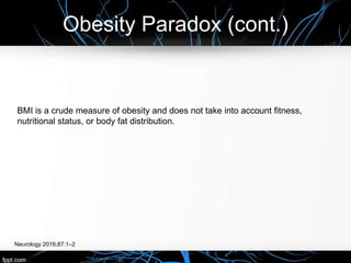 Obesity Paradox (cont.)
Neurology 2016;87:1–2
BMI is a crude measure of obesity and does not take into account fitness,
nutritional status, or body fat distribution.
 