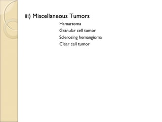 iii) Miscellaneous Tumors
Hamartoma
Granular cell tumor
Sclerosing hemangioma
Clear cell tumor
 