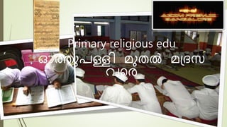 Primary religious edu
ഓത്തുപള്ളി മുതൽ മദ്രസ
വരെ
 