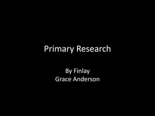 Primary Research

     By Finlay
  Grace Anderson
 