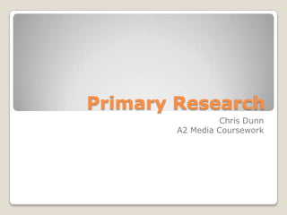 Primary Research Chris Dunn A2 Media Coursework 