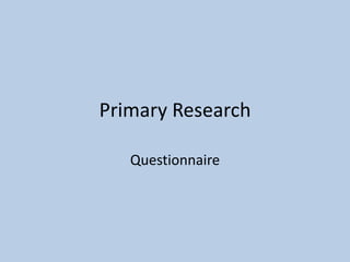 Primary Research
Questionnaire

 