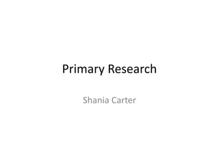 Primary Research
Shania Carter
 