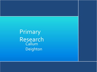 Primary
Research
Callum
Deighton
 