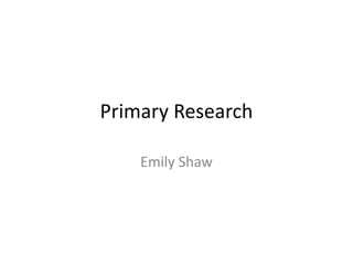 Primary Research
Emily Shaw
 