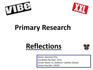 Primary Research
Reflections
Name: Giacomo Pisa
Candidate Number: 3111
Center Name: St. Andrew’s Catholic School
Center Number: 64135
 