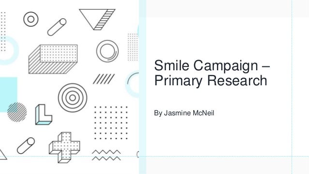 Smile Campaign –
Primary Research
By Jasmine McNeil
 
