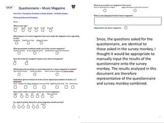 Since, the questions asked for the
questionnaire, are identical to
those asked in the survey monkey, I
thought it would be appropriate to
manually input the results of the
questionnaire onto the survey
monkey. The results analyzed in this
document are therefore
representative of the questionnaire
and survey monkey combined.
 