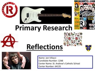 Primary Research
Reflections
Name: Jon Villacci
Candidate Number: 1248
Center Name: St. Andrew’s Catholic School
Center Number: 64135
 