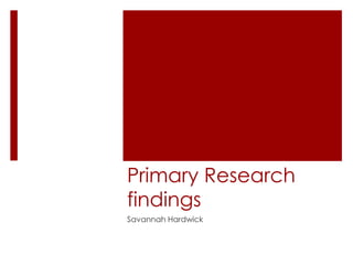 Primary Research
findings
Savannah Hardwick
 