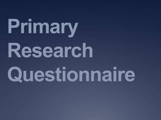 Primary
Research
Questionnaire
 
