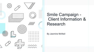 Smile Campaign -
Client Information &
Research
By Jasmine McNeil
 