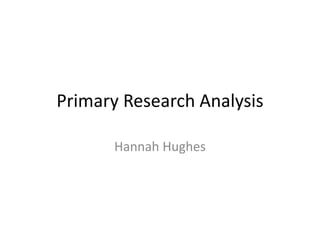 Primary Research Analysis
Hannah Hughes
 