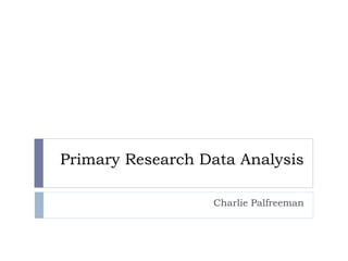 Primary Research Data Analysis
Charlie Palfreeman
 