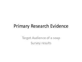 Primary Research Evidence 
Target Audience of a soap 
Survey results 
 