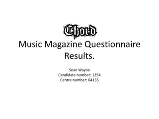 Music Magazine Questionnaire
Results.
Sean Wayne
Candidate number: 1254
Centre number: 64135
 