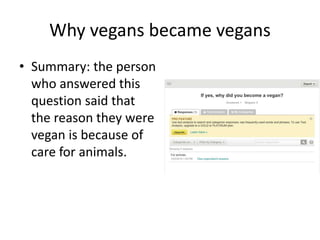 Why vegans became vegans
• Summary: the person
who answered this
question said that
the reason they were
vegan is because of
care for animals.
 