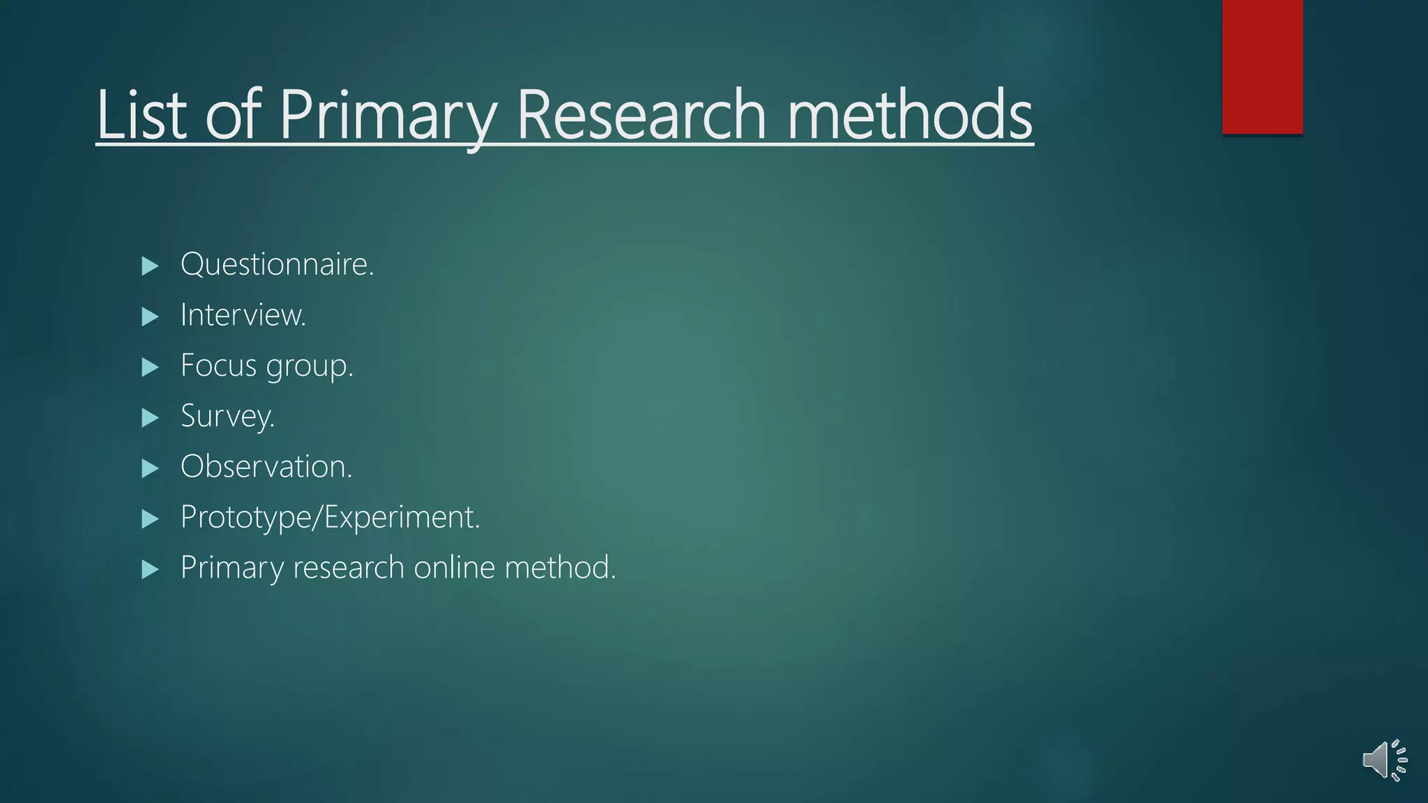 List of Primary Research methods
 Questionnaire.
 Interview.
 Focus group.
 Survey.
 Observation.
 Prototype/Experiment.
 Primary research online method.
 