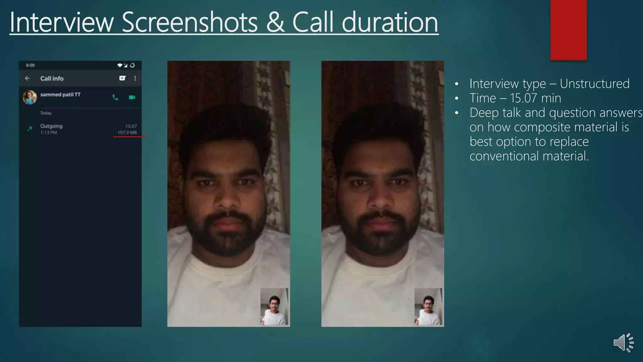 Interview Screenshots & Call duration
• Interview type – Unstructured
• Time – 15.07 min
• Deep talk and question answers
on how composite material is
best option to replace
conventional material.
 