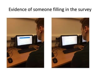 Evidence of someone filling in the survey
 
