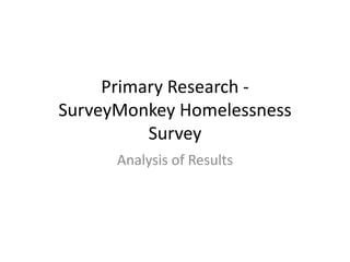 Primary Research -
SurveyMonkey Homelessness
Survey
Analysis of Results
 
