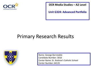 Primary Research Results
Name: George Barnstable
Candidate Number: 3010
Center Name: St. Andrew’s Catholic School
Center Number: 64135
 