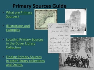 Primary Sources Guide
• What are Primary
  Sources?

• Illustrations and
  Examples

• Locating Primary Sources
  in the Dover Library
  Collection

• Finding Primary Sources
  in other library collections
  and Online.
 