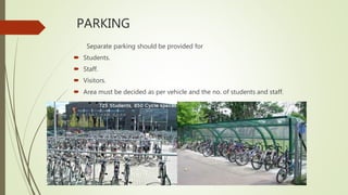 PARKING
Separate parking should be provided for
 Students.
 Staff.
 Visitors.
 Area must be decided as per vehicle and the no. of students and staff.
 