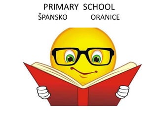 PRIMARY SCHOOL
ŠPANSKO ORANICE
 