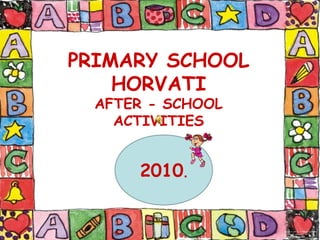PRIMARY SCHOOL
    HORVATI
  AFTER - SCHOOL
    ACTIVITIES


      2010.
 