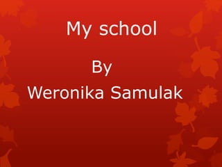 My school
By
Weronika Samulak
 