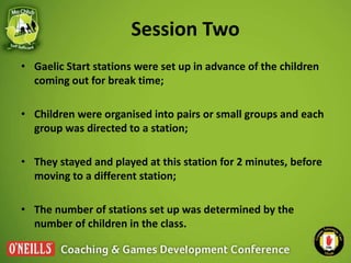 Session Two
• Gaelic Start stations were set up in advance of the children
coming out for break time;
• Children were orga...
