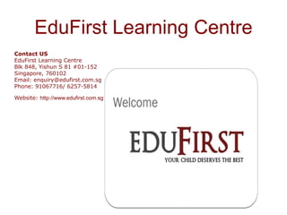 EduFirst Learning Centre
Contact US
EduFirst Learning Centre
Blk 848, Yishun S 81 #01-152
Singapore, 760102
Email: enquiry@edufirst.com.sg
Phone: 91067716/ 6257-5814
Website: http://www.edufirst.com.sg/
 