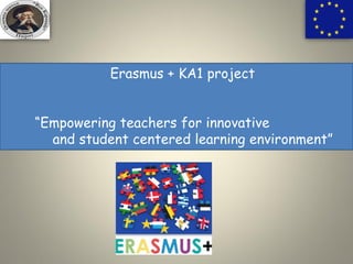 Erasmus + KA1 project
“Empowering teachers for innovative
and student centered learning environment”
 